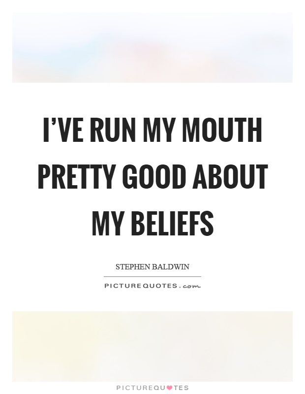 I've run my mouth pretty good about my beliefs Picture Quote #1