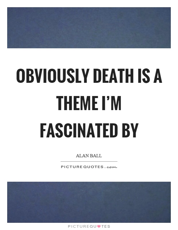 Obviously death is a theme I'm fascinated by Picture Quote #1