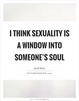 I think sexuality is a window into someone’s soul Picture Quote #1