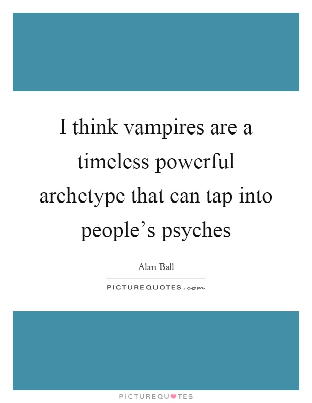 I think vampires are a timeless powerful archetype that can tap into people's psyches Picture Quote #1