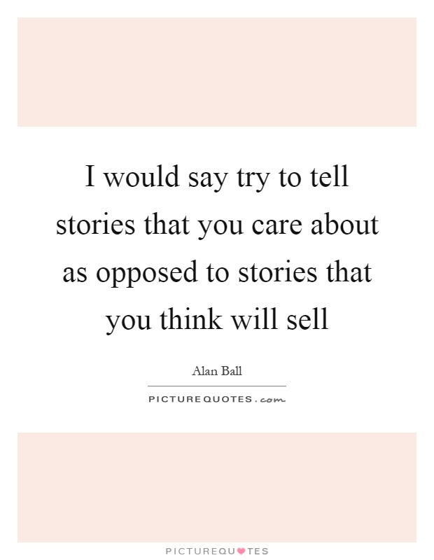 I would say try to tell stories that you care about as opposed to stories that you think will sell Picture Quote #1