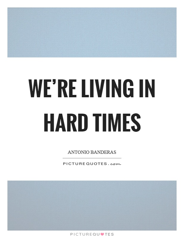 We're living in hard times Picture Quote #1