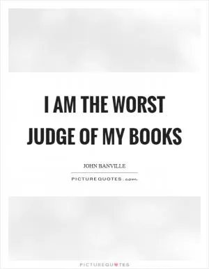 I am the worst judge of my books Picture Quote #1