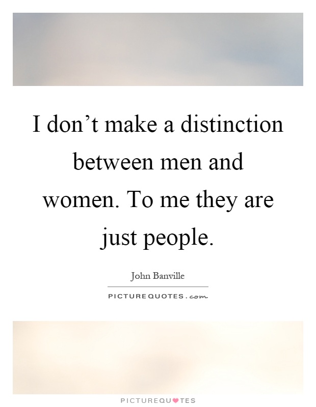 I don't make a distinction between men and women. To me they are just people Picture Quote #1
