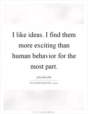 I like ideas. I find them more exciting than human behavior for the most part Picture Quote #1
