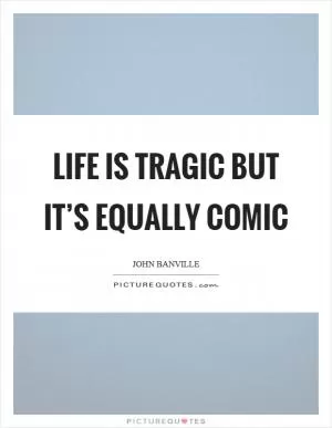 Life is tragic but it’s equally comic Picture Quote #1