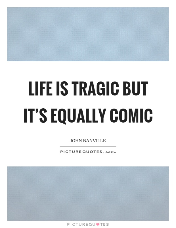 Life is tragic but it's equally comic Picture Quote #1