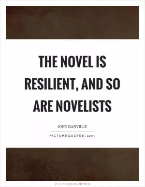 The novel is resilient, and so are novelists Picture Quote #1