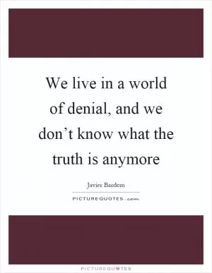 We live in a world of denial, and we don’t know what the truth is anymore Picture Quote #1