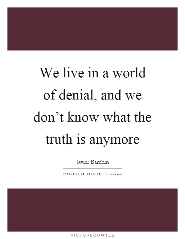 We live in a world of denial, and we don't know what the truth is anymore Picture Quote #1