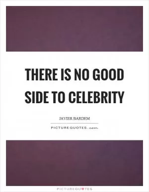 There is no good side to celebrity Picture Quote #1
