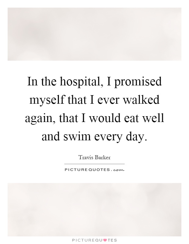 In the hospital, I promised myself that I ever walked again, that I would eat well and swim every day Picture Quote #1