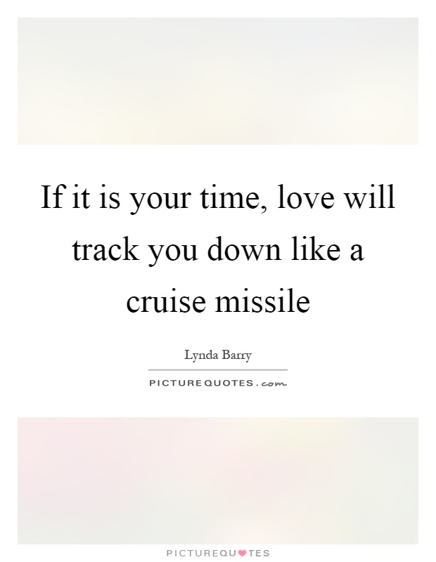 If it is your time, love will track you down like a cruise missile Picture Quote #1