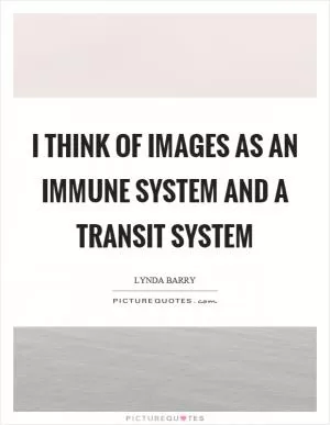I think of images as an immune system and a transit system Picture Quote #1