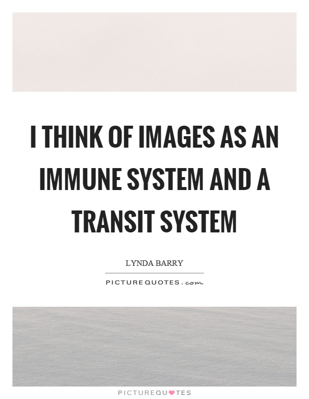 I think of images as an immune system and a transit system Picture Quote #1