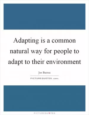 Adapting is a common natural way for people to adapt to their environment Picture Quote #1
