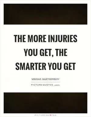 The more injuries you get, the smarter you get Picture Quote #1