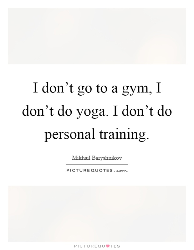 I don't go to a gym, I don't do yoga. I don't do personal training Picture Quote #1