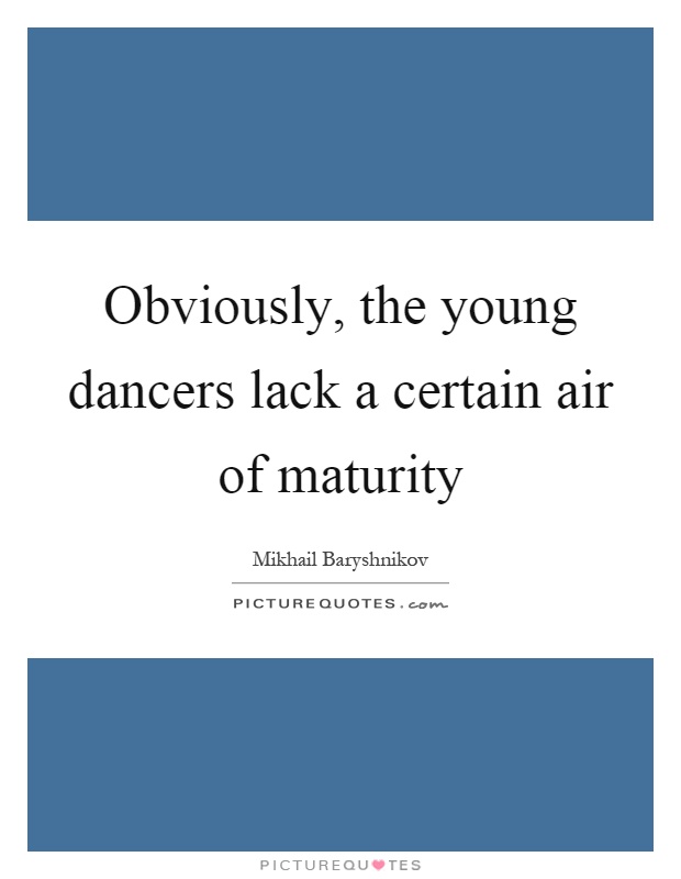 Obviously, the young dancers lack a certain air of maturity Picture Quote #1