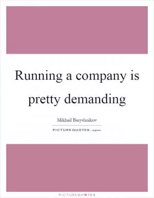 Running a company is pretty demanding Picture Quote #1