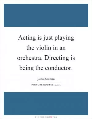 Acting is just playing the violin in an orchestra. Directing is being the conductor Picture Quote #1