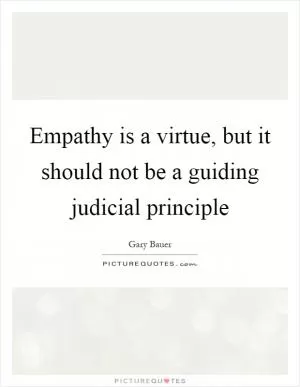 Empathy is a virtue, but it should not be a guiding judicial principle Picture Quote #1