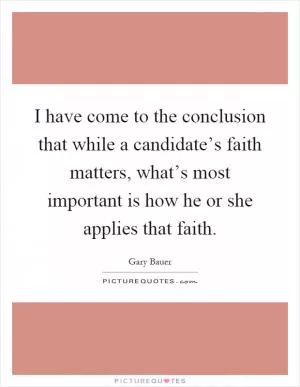 I have come to the conclusion that while a candidate’s faith matters, what’s most important is how he or she applies that faith Picture Quote #1
