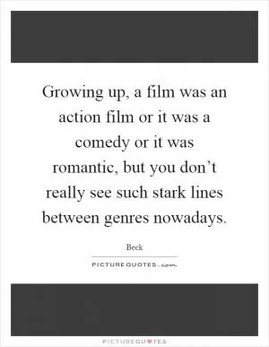 Growing up, a film was an action film or it was a comedy or it was romantic, but you don’t really see such stark lines between genres nowadays Picture Quote #1