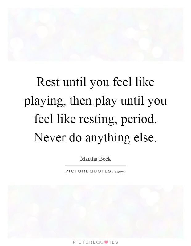 Rest until you feel like playing, then play until you feel like resting, period. Never do anything else Picture Quote #1