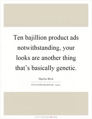 Ten bajillion product ads notwithstanding, your looks are another thing that’s basically genetic Picture Quote #1
