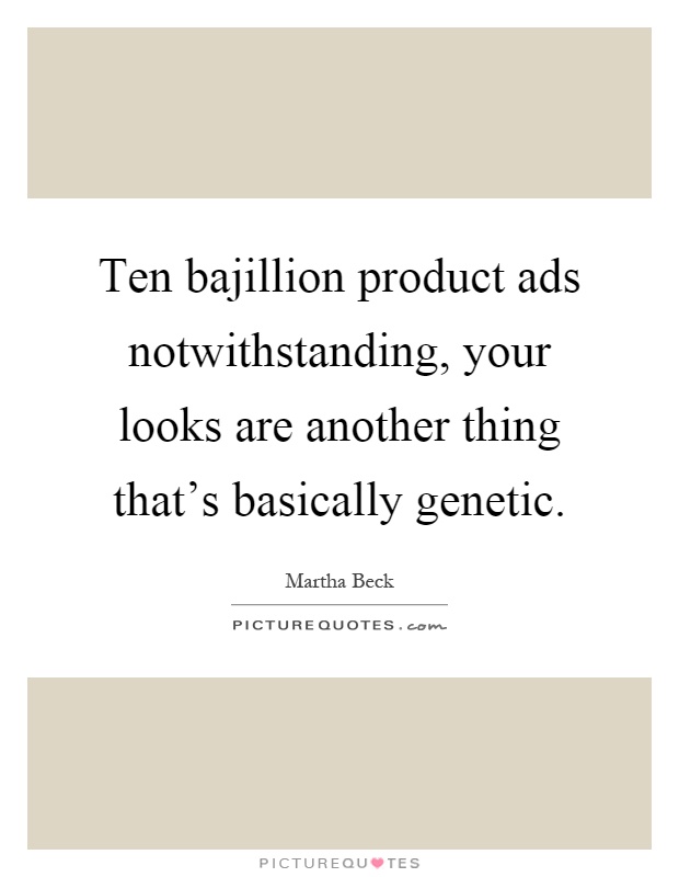 Ten bajillion product ads notwithstanding, your looks are another thing that's basically genetic Picture Quote #1