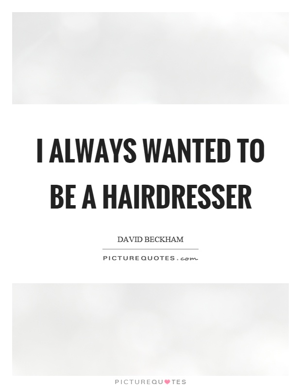 I always wanted to be a hairdresser Picture Quote #1