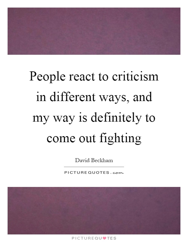 People react to criticism in different ways, and my way is definitely to come out fighting Picture Quote #1