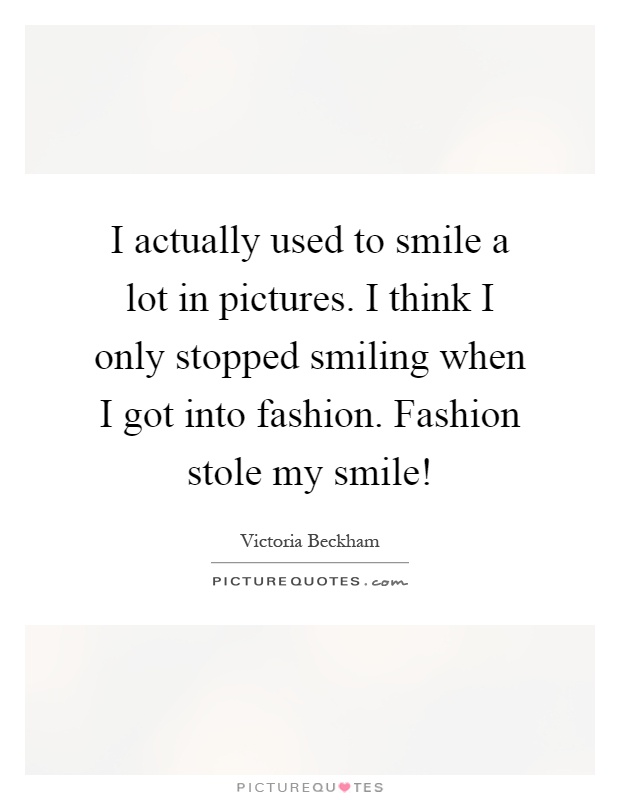 I actually used to smile a lot in pictures. I think I only stopped smiling when I got into fashion. Fashion stole my smile! Picture Quote #1