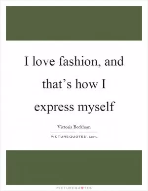 I love fashion, and that’s how I express myself Picture Quote #1