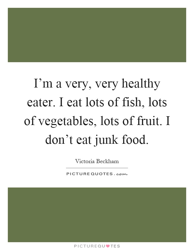 I'm a very, very healthy eater. I eat lots of fish, lots of vegetables, lots of fruit. I don't eat junk food Picture Quote #1