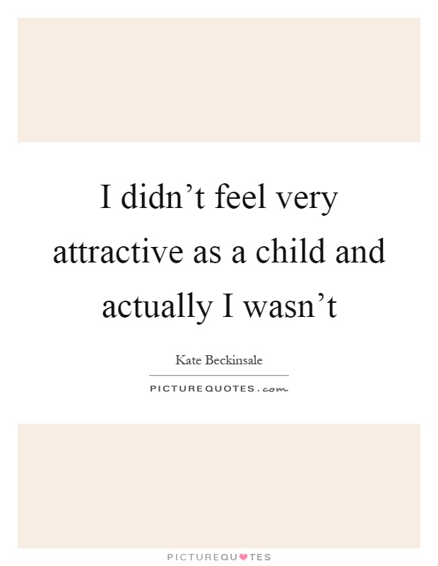 I didn't feel very attractive as a child and actually I wasn't Picture Quote #1