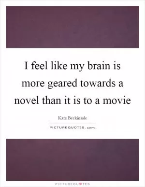 I feel like my brain is more geared towards a novel than it is to a movie Picture Quote #1