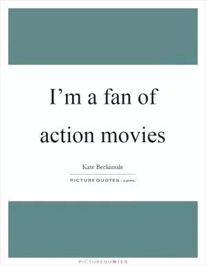 I’m a fan of action movies Picture Quote #1