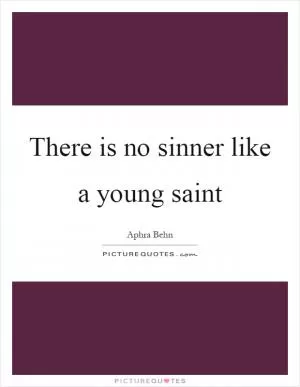 There is no sinner like a young saint Picture Quote #1