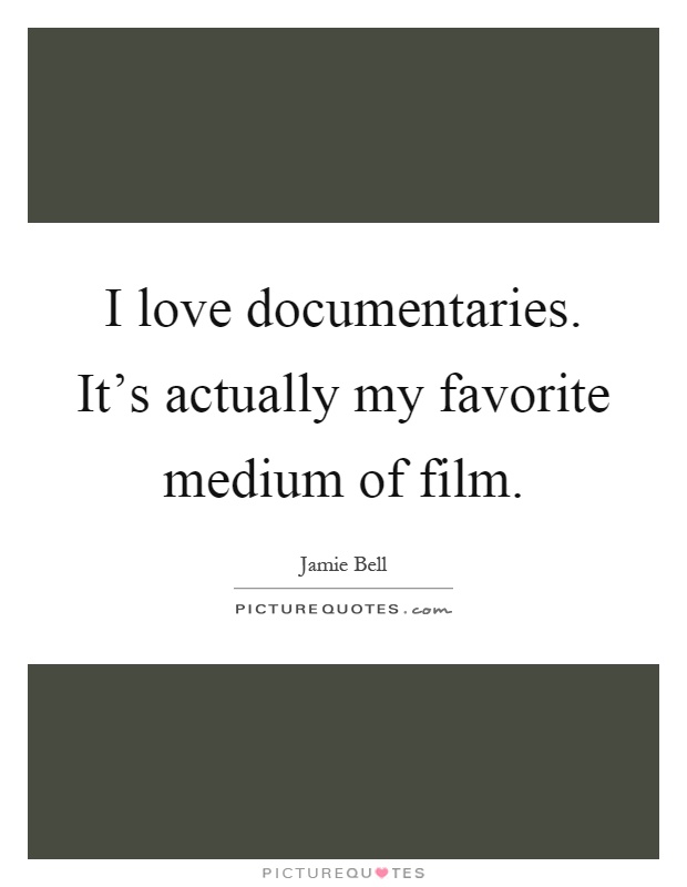 I love documentaries. It's actually my favorite medium of film Picture Quote #1
