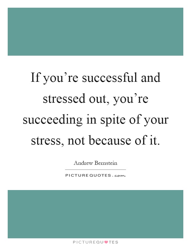 If you're successful and stressed out, you're succeeding in spite of your stress, not because of it Picture Quote #1