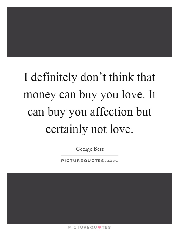 I definitely don't think that money can buy you love. It can buy you affection but certainly not love Picture Quote #1