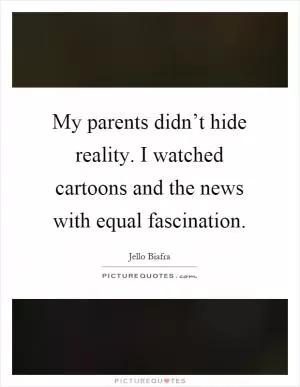 My parents didn’t hide reality. I watched cartoons and the news with equal fascination Picture Quote #1