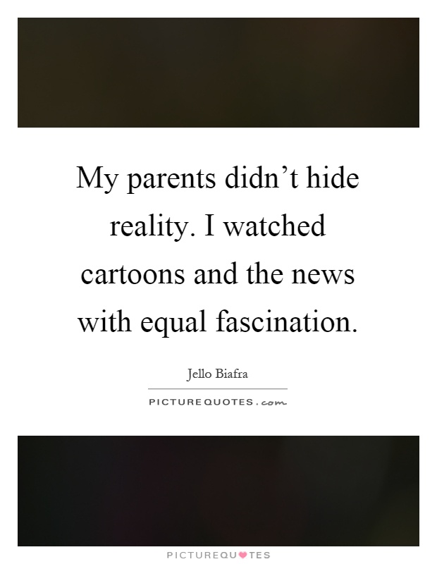 My parents didn't hide reality. I watched cartoons and the news with equal fascination Picture Quote #1