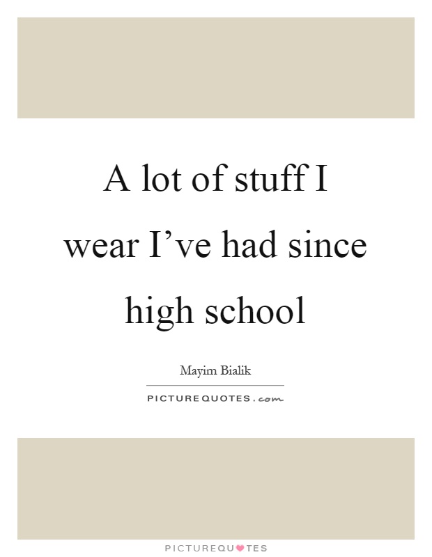 A lot of stuff I wear I've had since high school Picture Quote #1