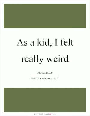 As a kid, I felt really weird Picture Quote #1