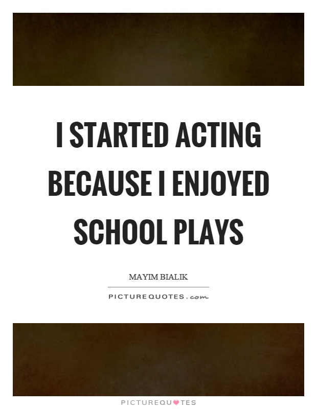 I started acting because I enjoyed school plays Picture Quote #1