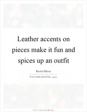 Leather accents on pieces make it fun and spices up an outfit Picture Quote #1