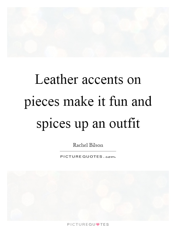 Leather accents on pieces make it fun and spices up an outfit Picture Quote #1